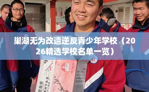 巢湖无为改造逆反青少年学校(2026精选学校名单一览) 巢湖无为改造逆反青少年学校(2026精选学校名单一览)