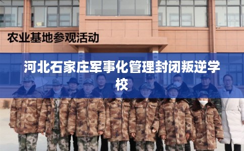 河北石家庄军事化管理封闭叛逆学校