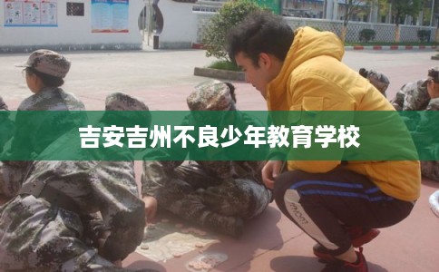 吉安吉州不良少年教育学校 吉安吉州不良少年教育学校