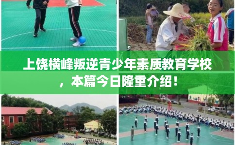 上饶横峰叛逆青少年素质教育学校，本篇今日隆重介绍！