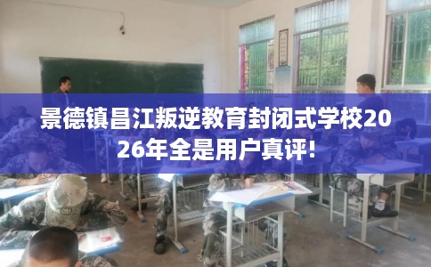 景德镇昌江叛逆教育封闭式学校2026年全是用户真评!