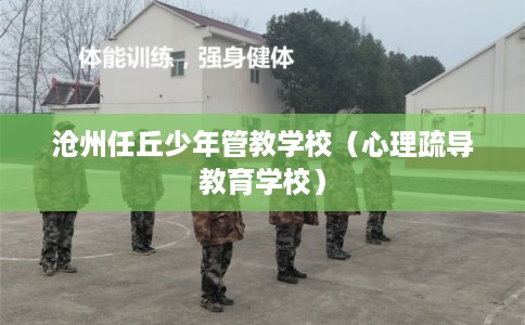 沧州任丘少年管教学校（心理疏导教育学校）