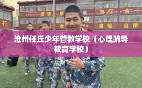 沧州任丘少年管教学校（心理疏导教育学校）