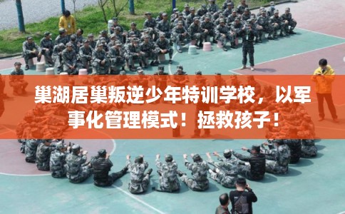 巢湖居巢叛逆少年特训学校,以军事化管理模式!拯救孩子! 巢湖居巢叛逆少年特训学校,以军事化管理模式!拯救孩子!