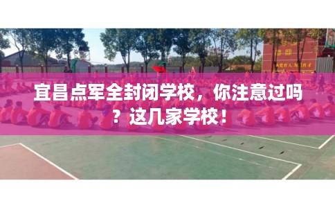 宜昌点军全封闭学校，你注意过吗？这几家学校！