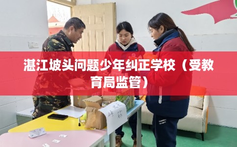 湛江坡头问题少年纠正学校（受教育局监管）