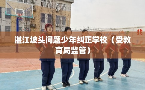 湛江坡头问题少年纠正学校（受教育局监管）