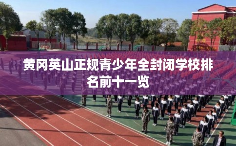 黄冈英山正规青少年全封闭学校排名前十一览