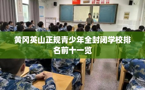黄冈英山正规青少年全封闭学校排名前十一览