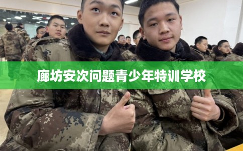 廊坊安次问题青少年特训学校