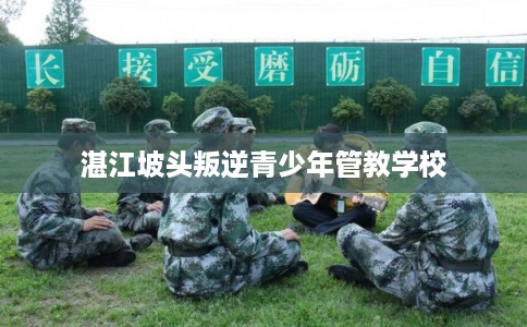 湛江坡头叛逆青少年管教学校