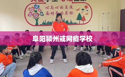 阜阳颍州戒网瘾学校 阜阳颍州戒网瘾学校
