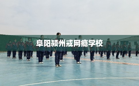 阜阳颍州戒网瘾学校