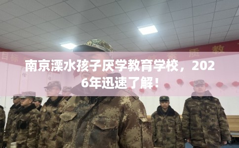 南京溧水孩子厌学教育学校,2026年迅速了解! 南京溧水孩子厌学教育学校,2026年迅速了解!