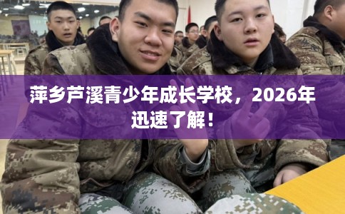 萍乡芦溪青少年成长学校,2026年迅速了解! 萍乡芦溪青少年成长学校,2026年迅速了解!