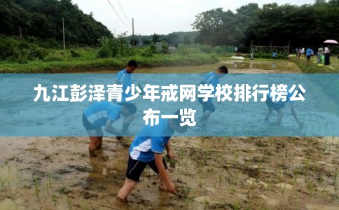 九江彭泽青少年戒网学校排行榜公布一览