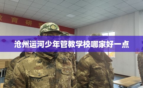 沧州运河少年管教学校哪家好一点