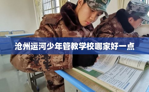 沧州运河少年管教学校哪家好一点