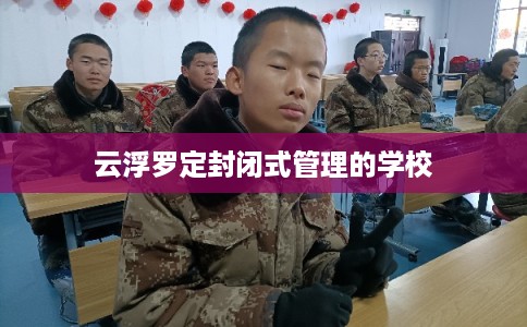 云浮罗定封闭式管理的学校