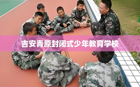 吉安青原封闭式少年教育学校