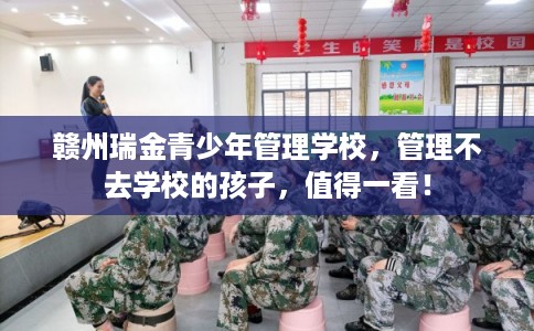 赣州瑞金青少年管理学校，管理不去学校的孩子，值得一看！