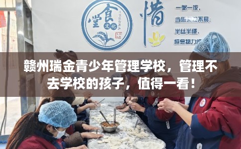 赣州瑞金青少年管理学校，管理不去学校的孩子，值得一看！