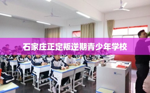 石家庄正定叛逆期青少年学校