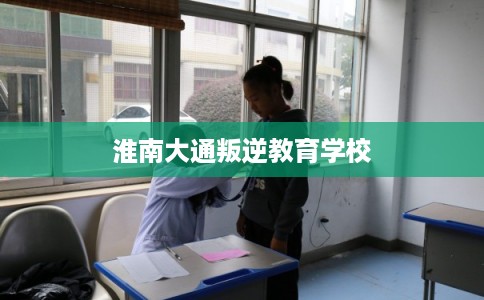 淮南大通叛逆教育学校