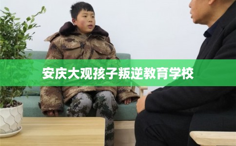 安庆大观孩子叛逆教育学校