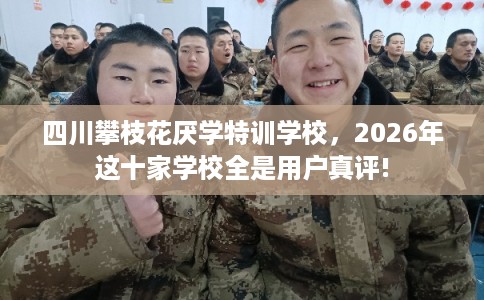 四川攀枝花厌学特训学校，2026年这十家学校全是用户真评!