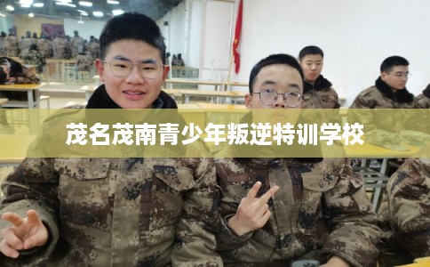 茂名茂南青少年叛逆特训学校