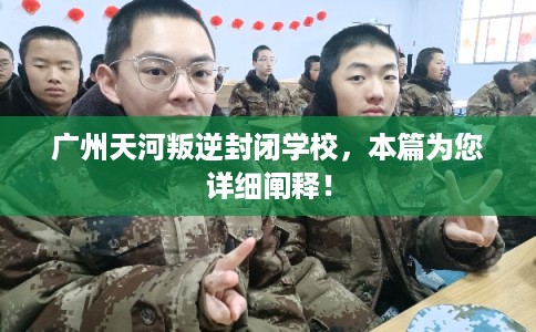 广州天河叛逆封闭学校，本篇为您详细阐释！