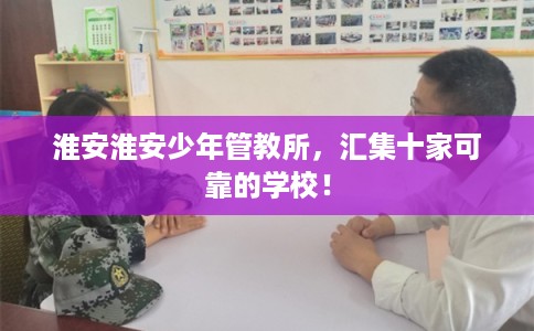 淮安淮安少年管教所，汇集十家可靠的学校！