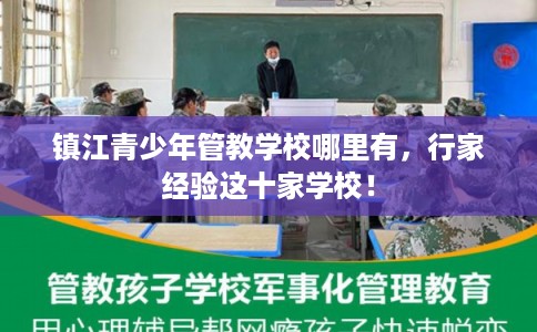 镇江青少年管教学校哪里有，行家经验这十家学校！