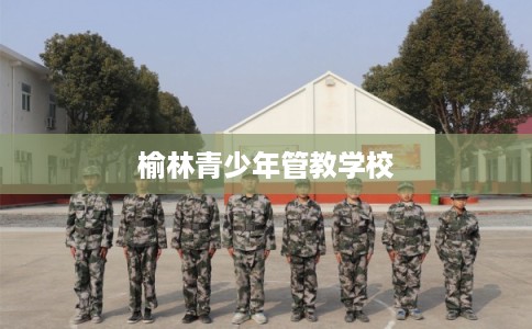 榆林青少年管教学校