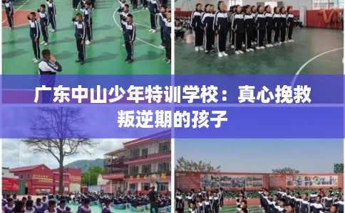 广东中山少年特训学校：真心挽救叛逆期的孩子