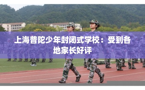 上海普陀少年封闭式学校：受到各地家长好评