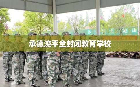 承德滦平全封闭教育学校