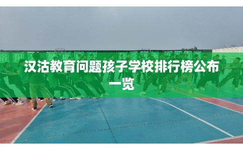 汉沽教育问题孩子学校排行榜公布一览