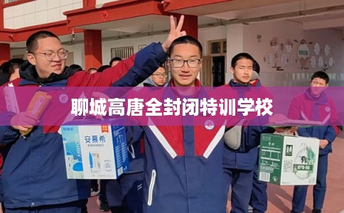 聊城高唐全封闭特训学校