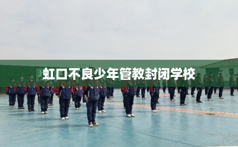 虹口不良少年管教封闭学校