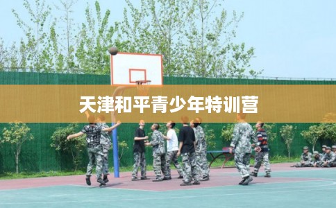 天津和平青少年特训营