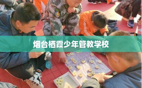 烟台栖霞少年管教学校