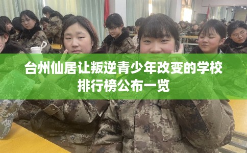 台州仙居让叛逆青少年改变的学校排行榜公布一览