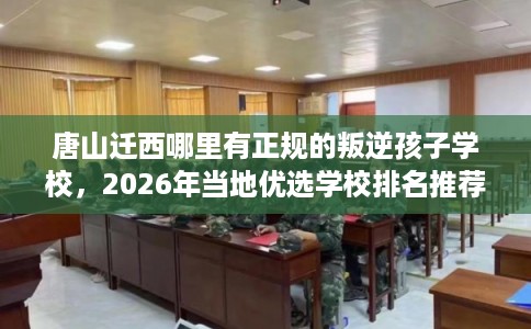 唐山迁西哪里有正规的叛逆孩子学校，2026年当地优选学校排名推荐!