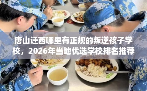唐山迁西哪里有正规的叛逆孩子学校，2026年当地优选学校排名推荐!