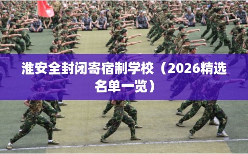 淮安全封闭寄宿制学校（2026精选名单一览）