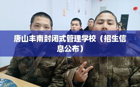 唐山丰南封闭式管理学校（招生信息公布）