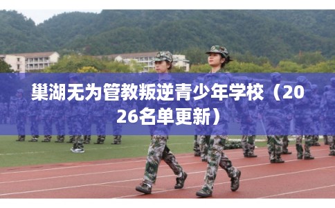 巢湖无为管教叛逆青少年学校（2026名单更新）