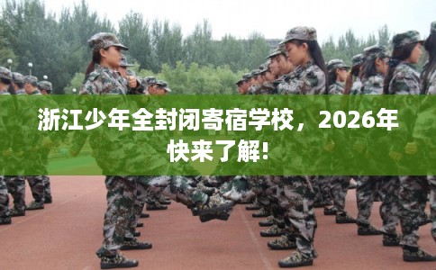 浙江少年全封闭寄宿学校，2026年快来了解!